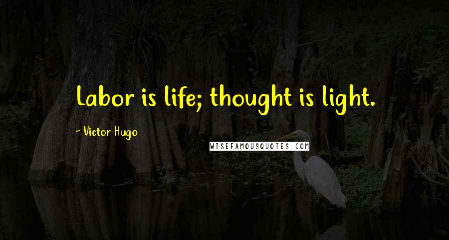 Victor Hugo Quotes: Labor is life; thought is light.