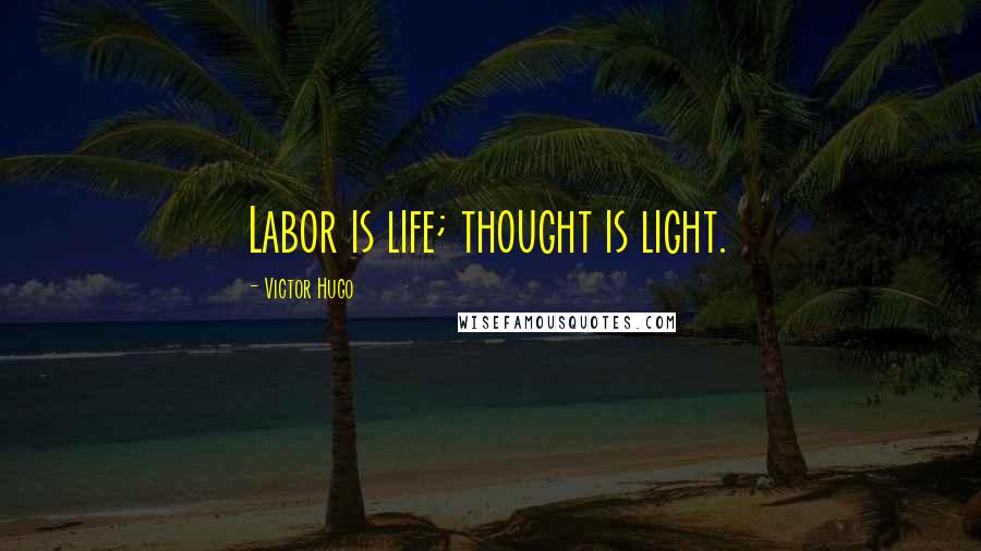 Victor Hugo Quotes: Labor is life; thought is light.