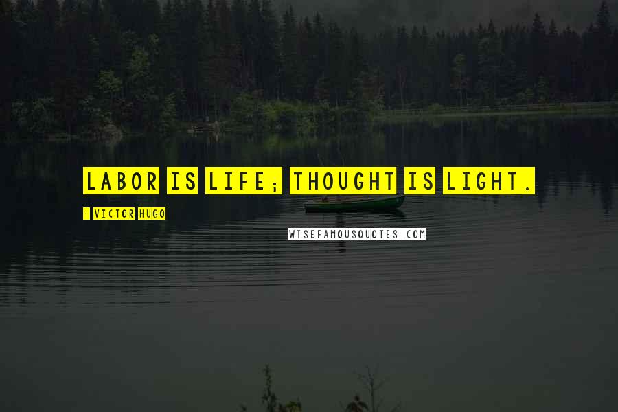 Victor Hugo Quotes: Labor is life; thought is light.