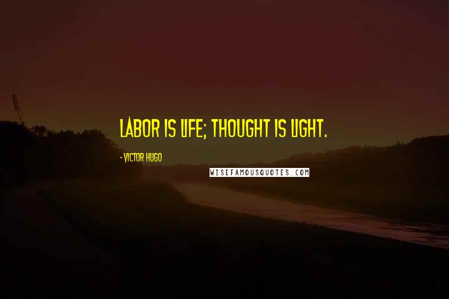 Victor Hugo Quotes: Labor is life; thought is light.