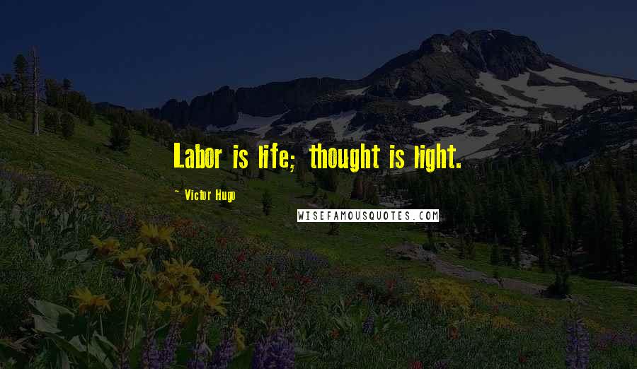 Victor Hugo Quotes: Labor is life; thought is light.