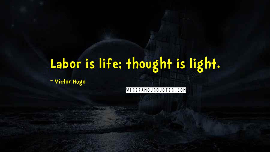 Victor Hugo Quotes: Labor is life; thought is light.