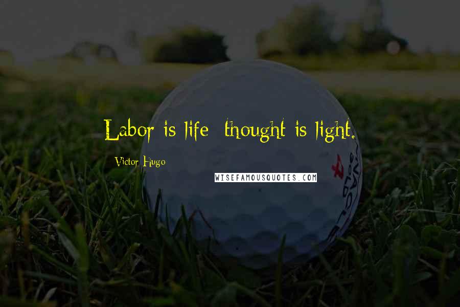 Victor Hugo Quotes: Labor is life; thought is light.