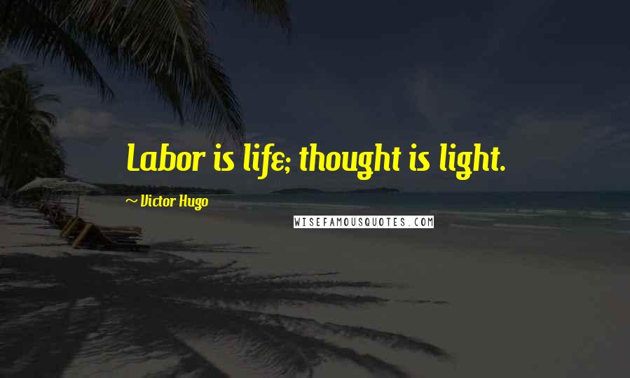 Victor Hugo Quotes: Labor is life; thought is light.