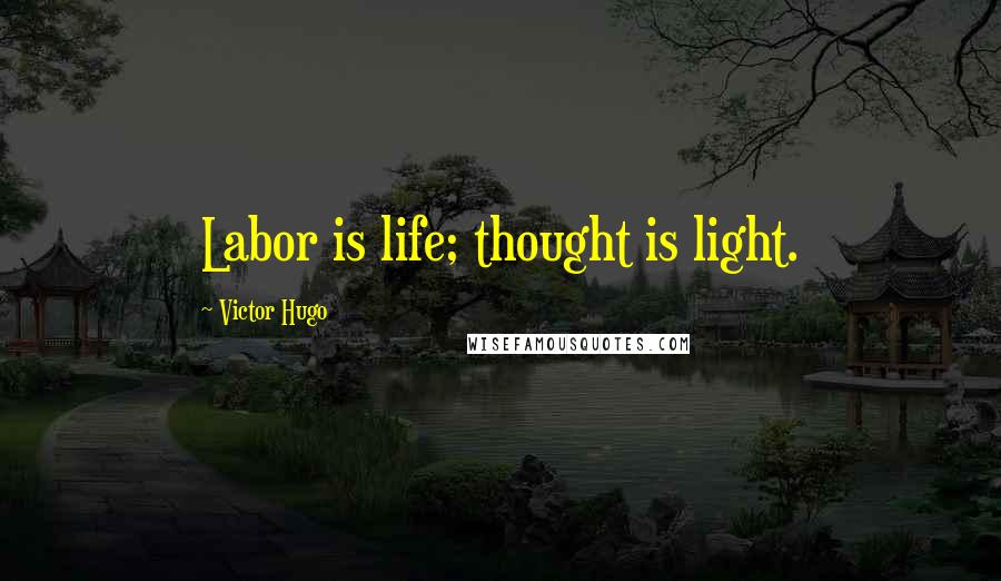 Victor Hugo Quotes: Labor is life; thought is light.