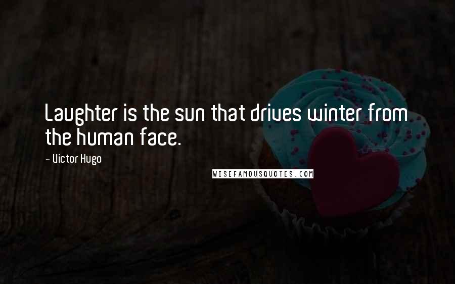 Victor Hugo Quotes: Laughter is the sun that drives winter from the human face.