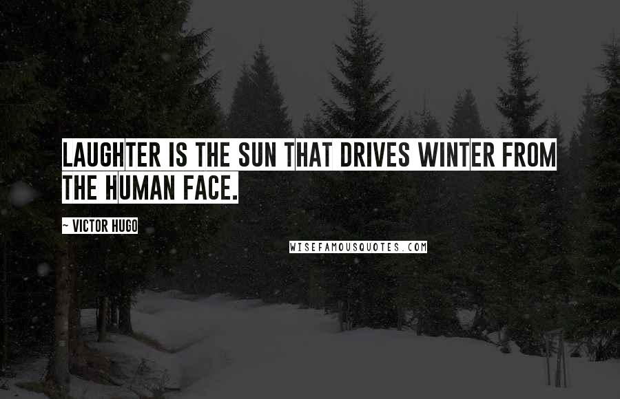 Victor Hugo Quotes: Laughter is the sun that drives winter from the human face.