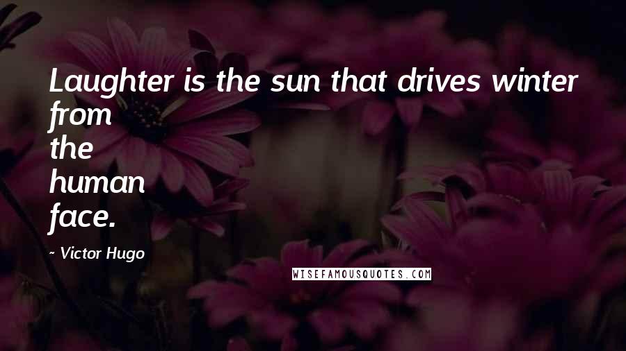 Victor Hugo Quotes: Laughter is the sun that drives winter from the human face.