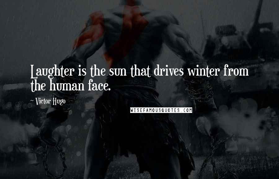 Victor Hugo Quotes: Laughter is the sun that drives winter from the human face.