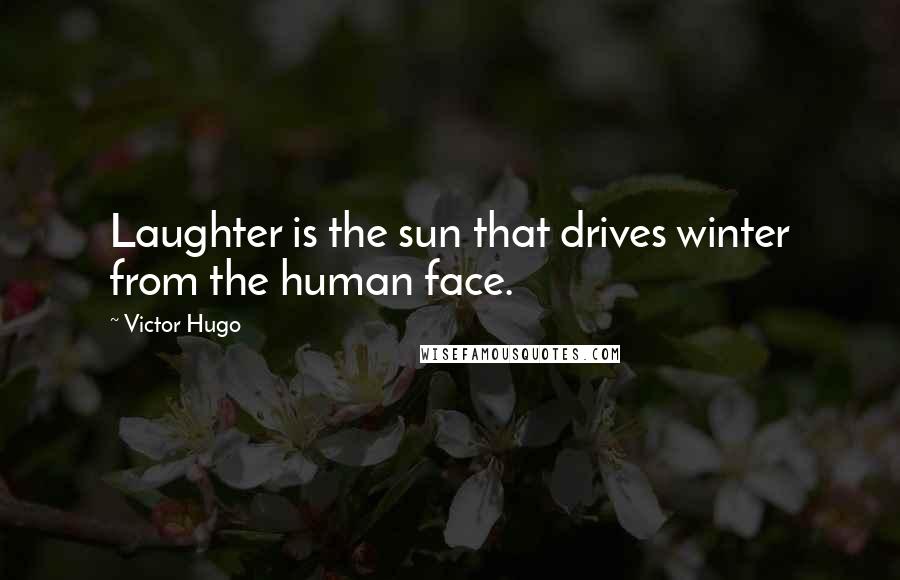 Victor Hugo Quotes: Laughter is the sun that drives winter from the human face.