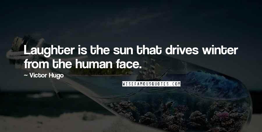 Victor Hugo Quotes: Laughter is the sun that drives winter from the human face.