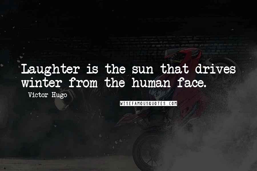 Victor Hugo Quotes: Laughter is the sun that drives winter from the human face.