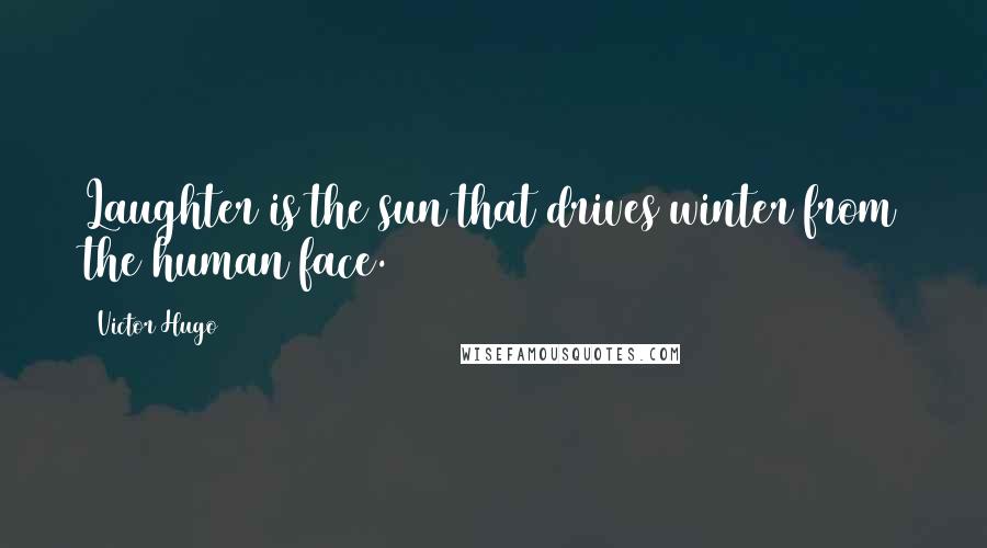 Victor Hugo Quotes: Laughter is the sun that drives winter from the human face.