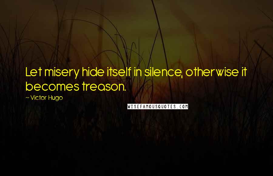 Victor Hugo Quotes: Let misery hide itself in silence, otherwise it becomes treason.