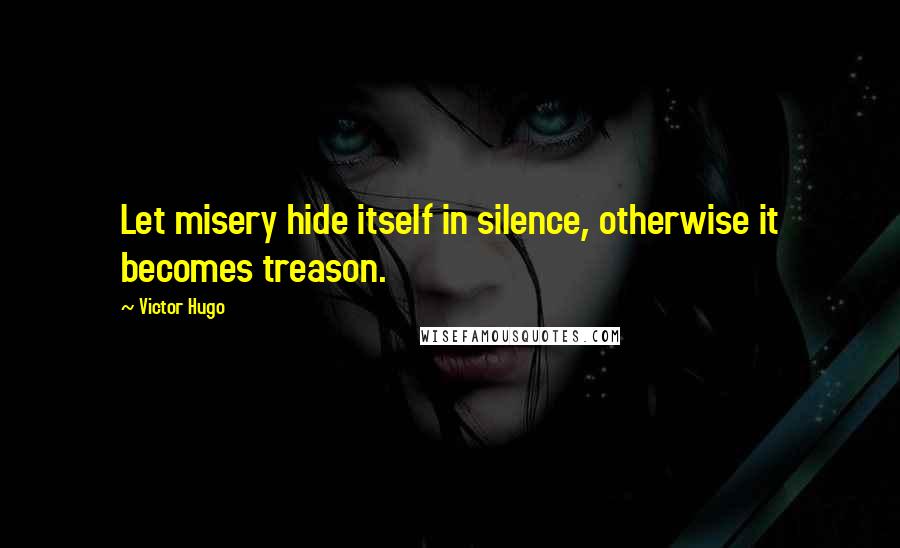 Victor Hugo Quotes: Let misery hide itself in silence, otherwise it becomes treason.