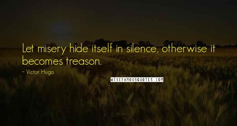 Victor Hugo Quotes: Let misery hide itself in silence, otherwise it becomes treason.