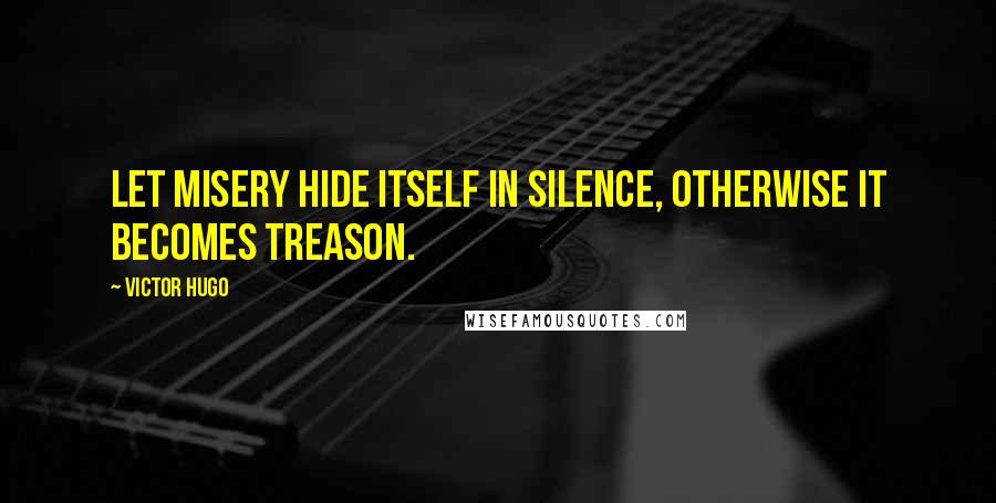 Victor Hugo Quotes: Let misery hide itself in silence, otherwise it becomes treason.