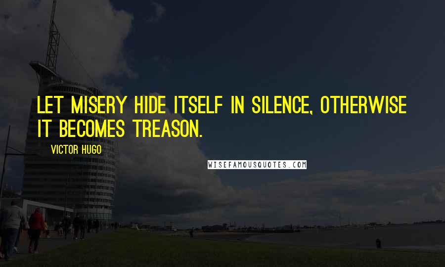 Victor Hugo Quotes: Let misery hide itself in silence, otherwise it becomes treason.