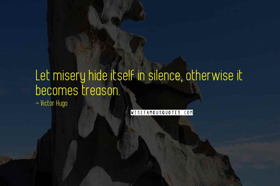 Victor Hugo Quotes: Let misery hide itself in silence, otherwise it becomes treason.