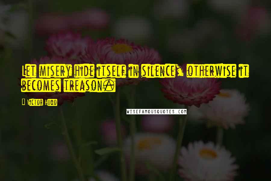 Victor Hugo Quotes: Let misery hide itself in silence, otherwise it becomes treason.