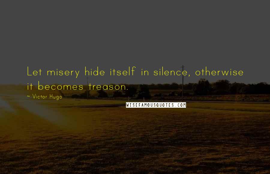 Victor Hugo Quotes: Let misery hide itself in silence, otherwise it becomes treason.