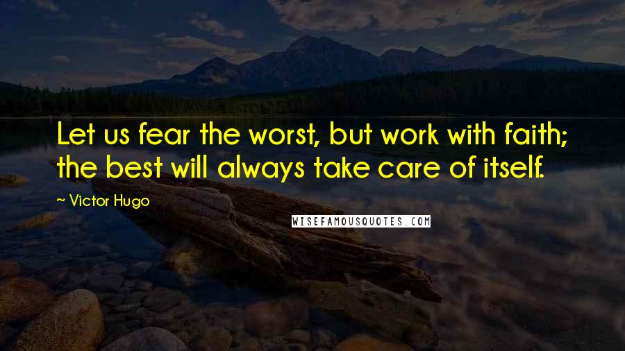 Victor Hugo Quotes: Let us fear the worst, but work with faith; the best will always take care of itself.