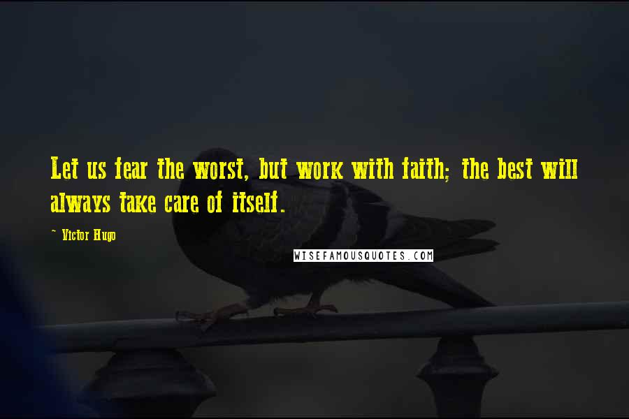 Victor Hugo Quotes: Let us fear the worst, but work with faith; the best will always take care of itself.