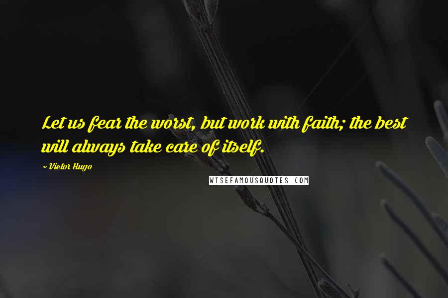 Victor Hugo Quotes: Let us fear the worst, but work with faith; the best will always take care of itself.