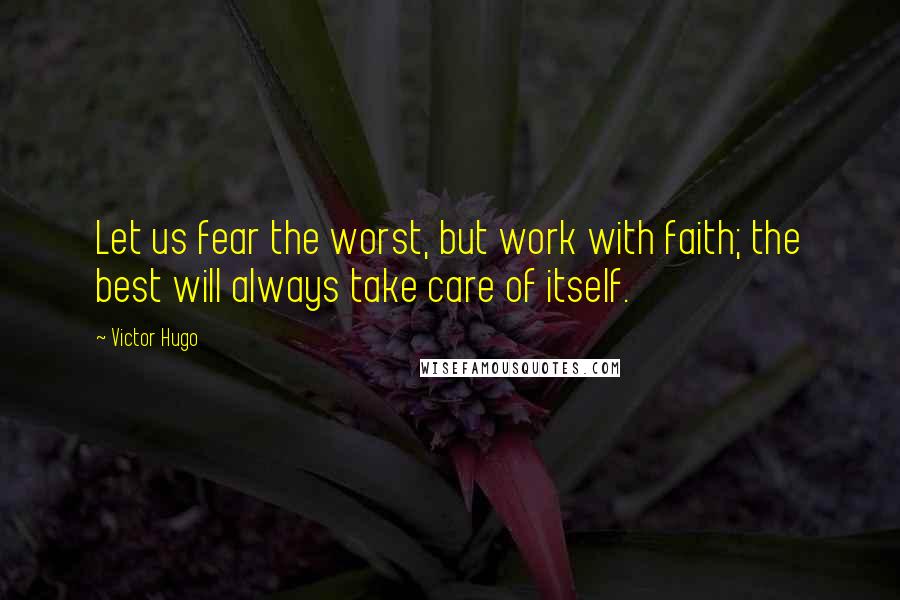 Victor Hugo Quotes: Let us fear the worst, but work with faith; the best will always take care of itself.