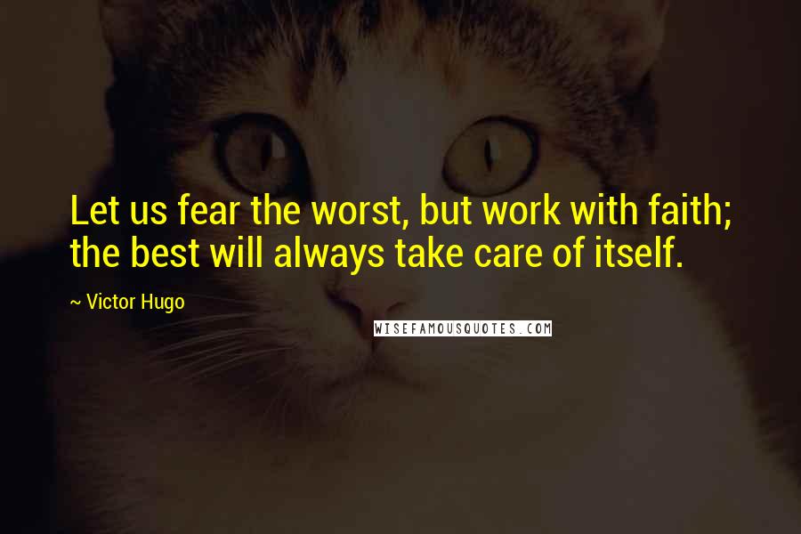 Victor Hugo Quotes: Let us fear the worst, but work with faith; the best will always take care of itself.