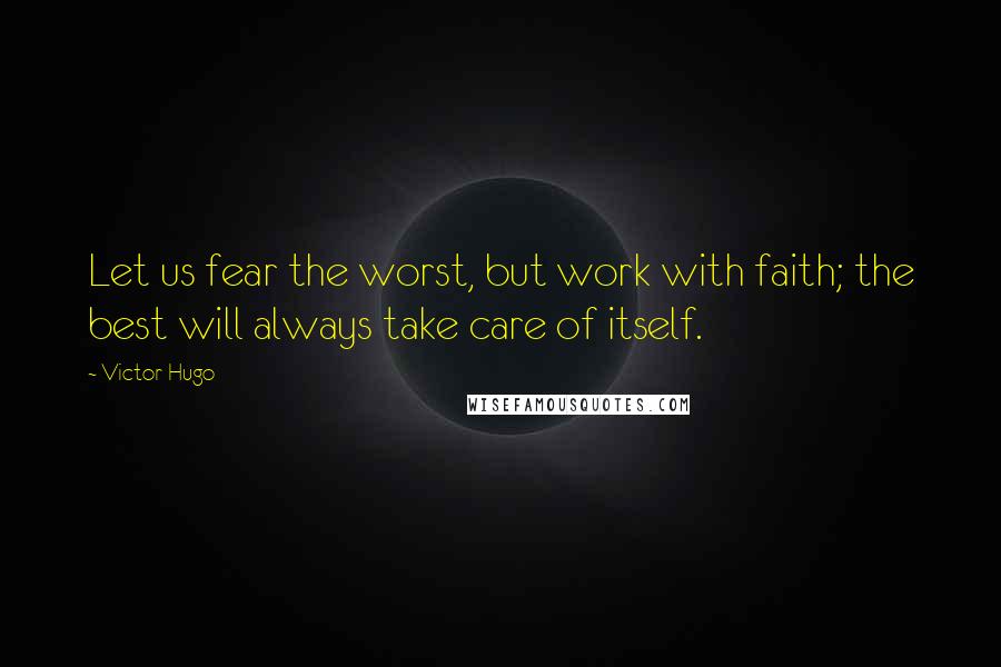 Victor Hugo Quotes: Let us fear the worst, but work with faith; the best will always take care of itself.