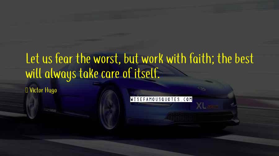 Victor Hugo Quotes: Let us fear the worst, but work with faith; the best will always take care of itself.