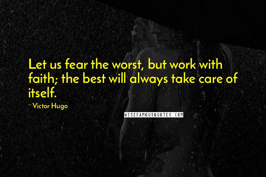 Victor Hugo Quotes: Let us fear the worst, but work with faith; the best will always take care of itself.