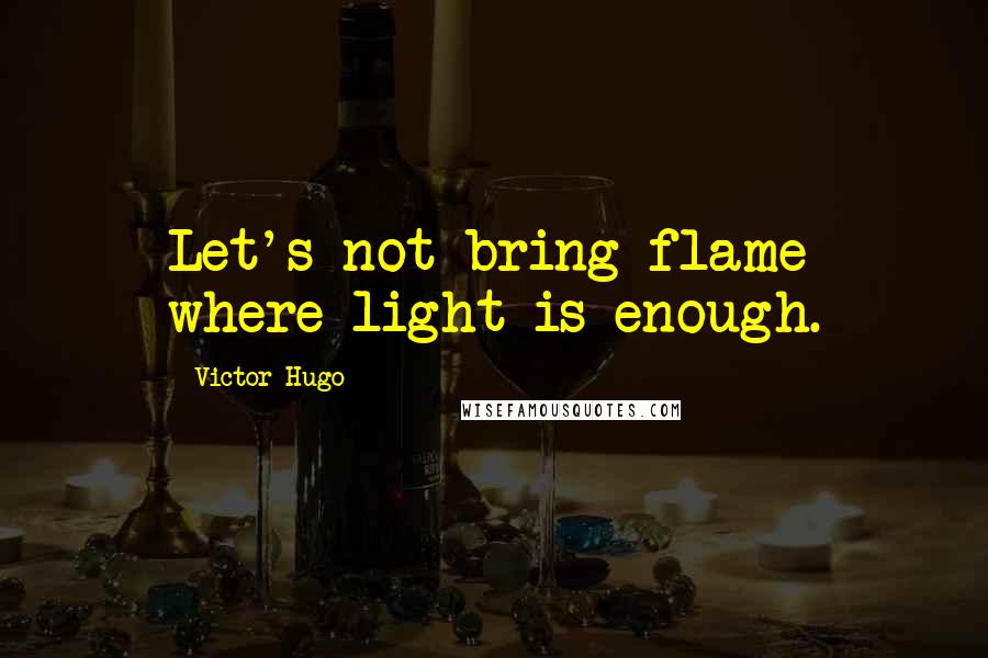Victor Hugo Quotes: Let's not bring flame where light is enough.