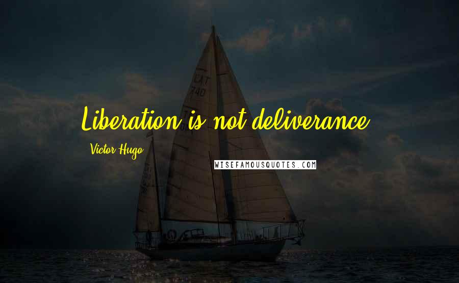 Victor Hugo Quotes: Liberation is not deliverance.