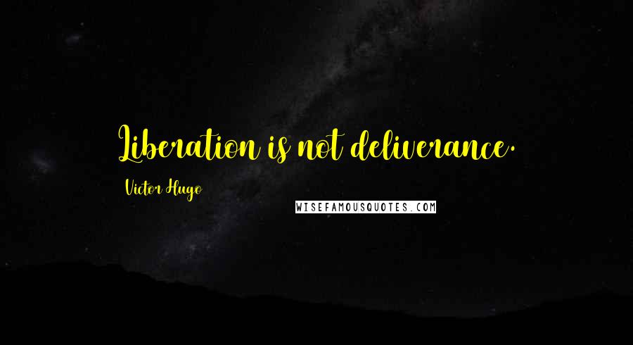 Victor Hugo Quotes: Liberation is not deliverance.