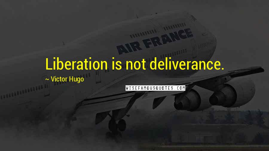 Victor Hugo Quotes: Liberation is not deliverance.