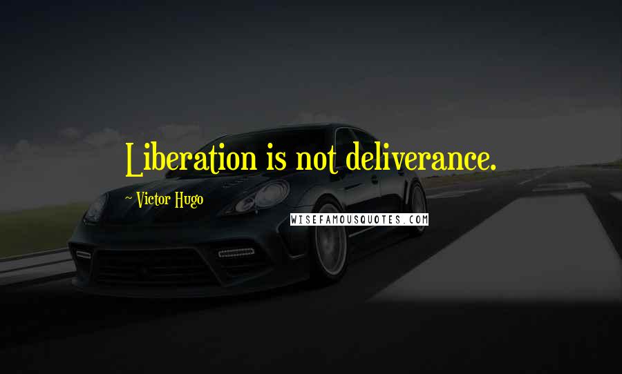 Victor Hugo Quotes: Liberation is not deliverance.