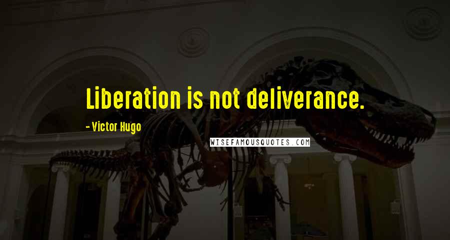 Victor Hugo Quotes: Liberation is not deliverance.
