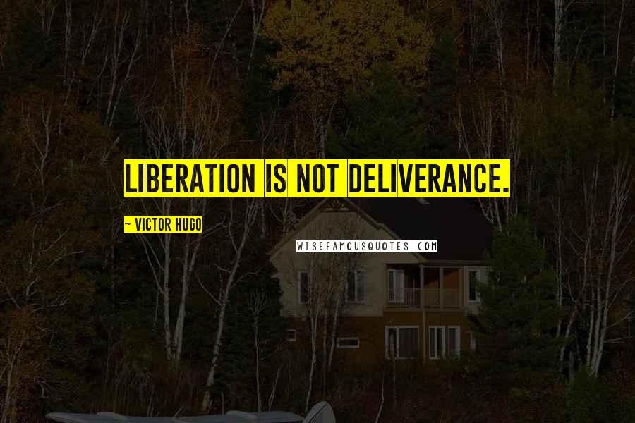 Victor Hugo Quotes: Liberation is not deliverance.