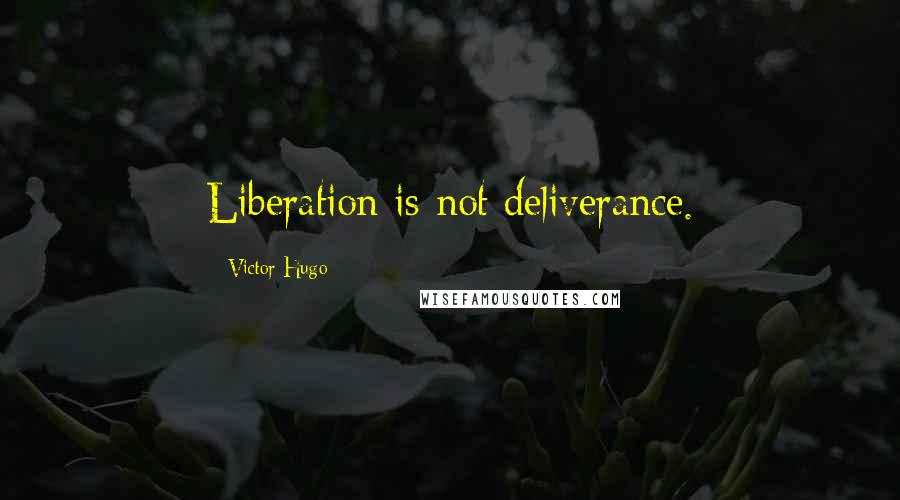 Victor Hugo Quotes: Liberation is not deliverance.