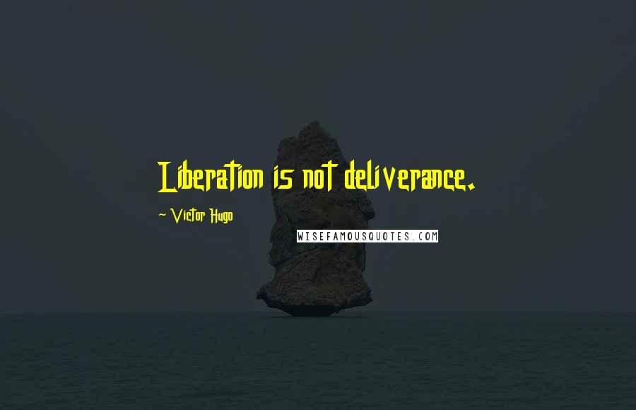 Victor Hugo Quotes: Liberation is not deliverance.