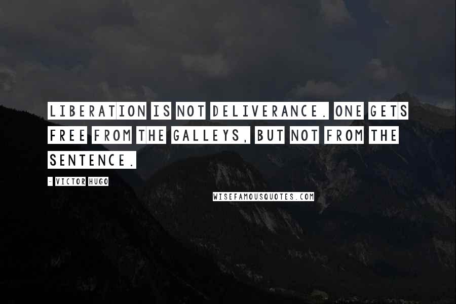 Victor Hugo Quotes: Liberation is not deliverance. One gets free from the galleys, but not from the sentence.