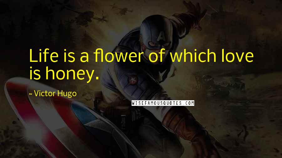 Victor Hugo Quotes: Life is a flower of which love is honey.