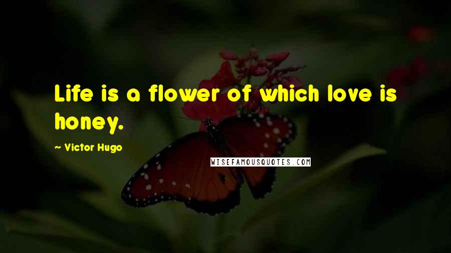 Victor Hugo Quotes: Life is a flower of which love is honey.