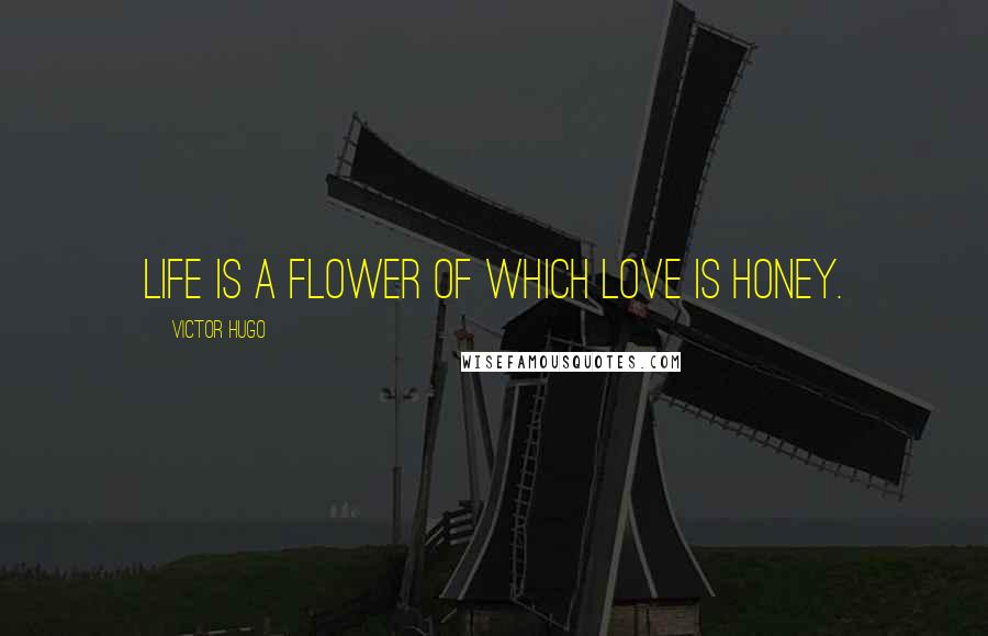 Victor Hugo Quotes: Life is a flower of which love is honey.