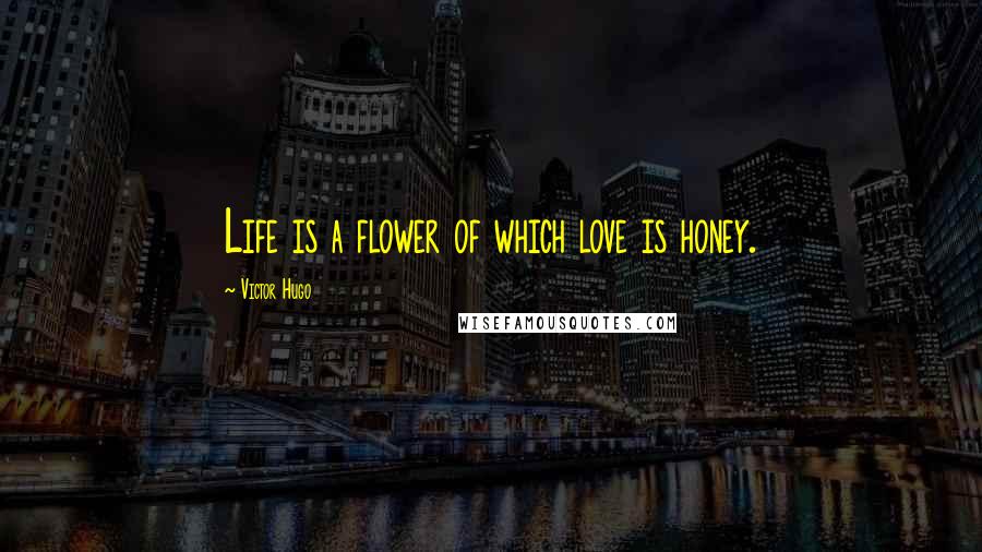 Victor Hugo Quotes: Life is a flower of which love is honey.