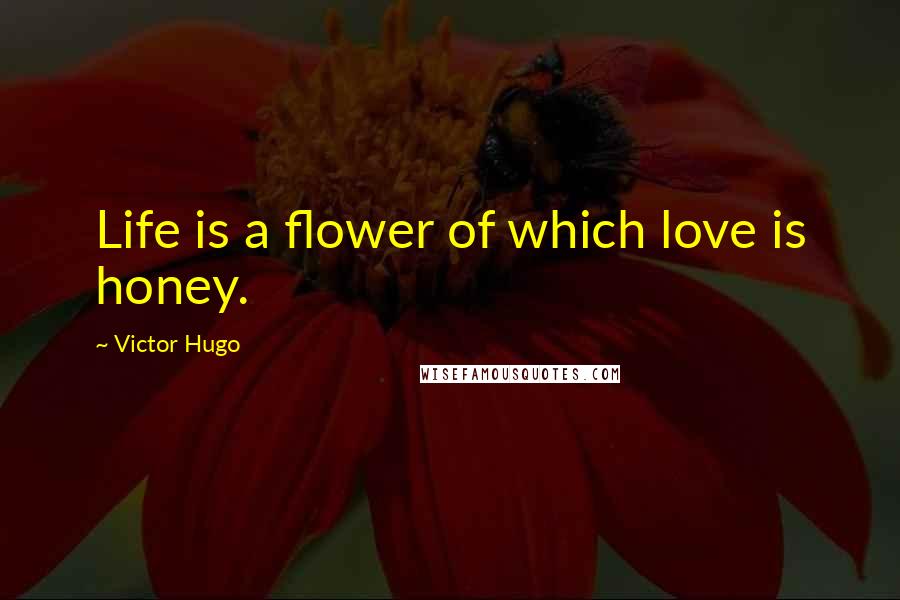 Victor Hugo Quotes: Life is a flower of which love is honey.