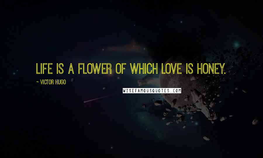 Victor Hugo Quotes: Life is a flower of which love is honey.