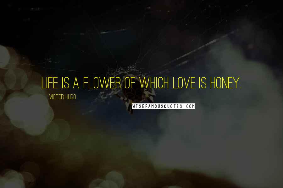 Victor Hugo Quotes: Life is a flower of which love is honey.